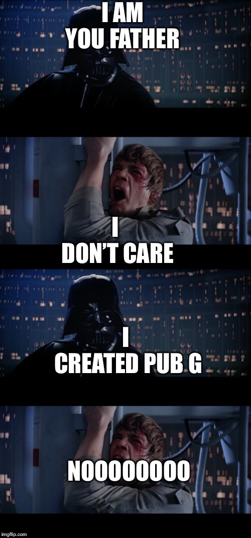 I AM YOU FATHER; I DON’T CARE; I CREATED PUB G; NOOOOOOOO | image tagged in memes,star wars no | made w/ Imgflip meme maker