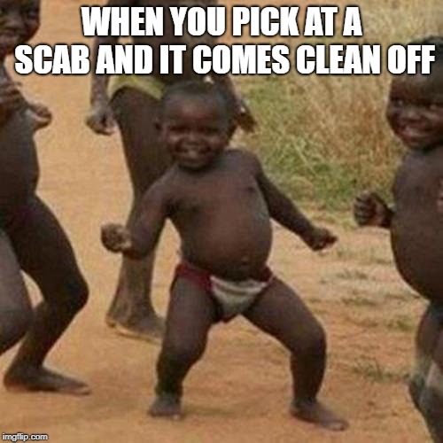 Third World Success Kid | WHEN YOU PICK AT A SCAB AND IT COMES CLEAN OFF | image tagged in memes,third world success kid | made w/ Imgflip meme maker