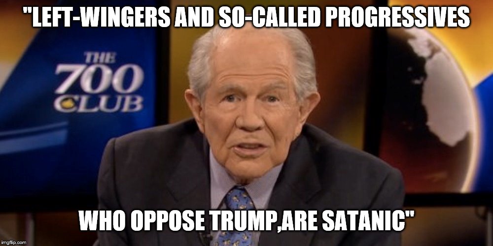 “Now ye shall know that the chosen priest & apostle of infinite space is the prince-priest the Beast | "LEFT-WINGERS AND SO-CALLED PROGRESSIVES; WHO OPPOSE TRUMP,ARE SATANIC" | image tagged in pat robertson,is the debil,700 club,revelations,apostacy,liar | made w/ Imgflip meme maker