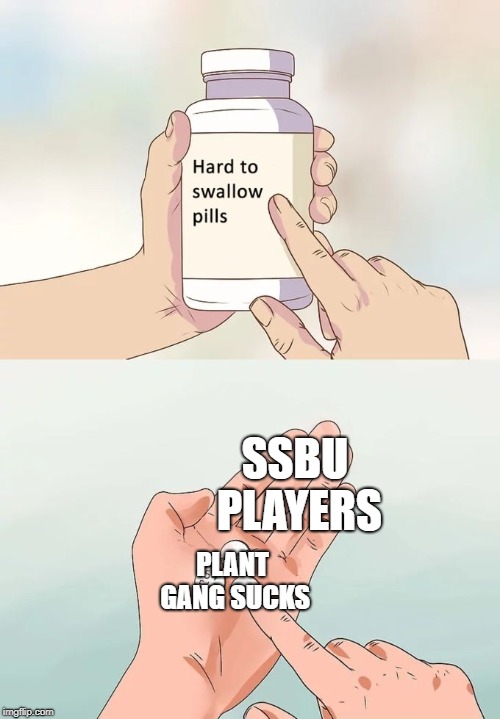 Hard To Swallow Pills | SSBU PLAYERS; PLANT GANG SUCKS | image tagged in memes,hard to swallow pills | made w/ Imgflip meme maker
