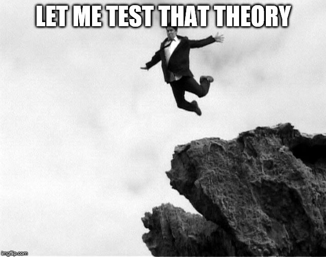 Man Jumping Off a Cliff | LET ME TEST THAT THEORY | image tagged in man jumping off a cliff | made w/ Imgflip meme maker