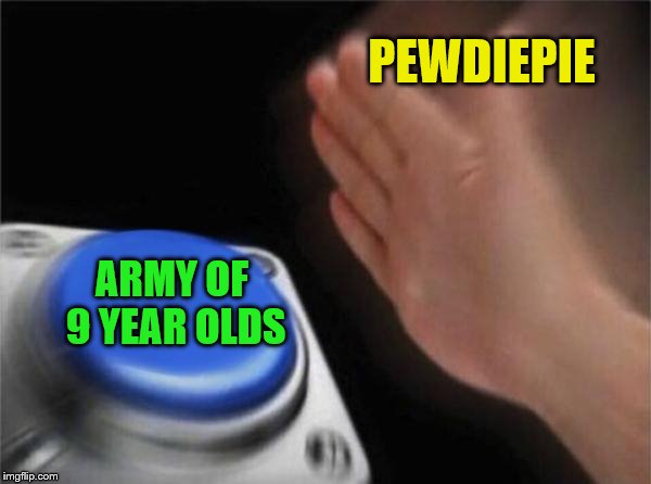 Blank Nut Button | PEWDIEPIE; ARMY OF 9 YEAR OLDS | image tagged in memes,blank nut button | made w/ Imgflip meme maker