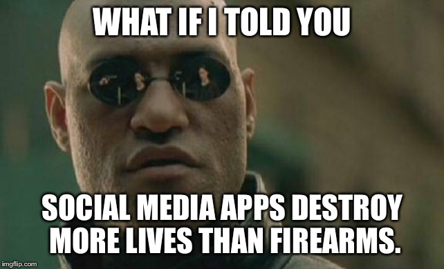 Social Media is Cyber Warfare | WHAT IF I TOLD YOU; SOCIAL MEDIA APPS DESTROY MORE LIVES THAN FIREARMS. | image tagged in memes,matrix morpheus,social media,war,guns,internet | made w/ Imgflip meme maker