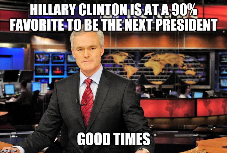 News anchor | HILLARY CLINTON IS AT A 90% FAVORITE TO BE THE NEXT PRESIDENT GOOD TIMES | image tagged in news anchor | made w/ Imgflip meme maker