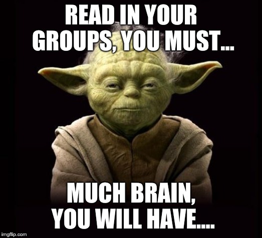 yoda | READ IN YOUR GROUPS, YOU MUST... MUCH BRAIN, YOU WILL HAVE.... | image tagged in yoda | made w/ Imgflip meme maker