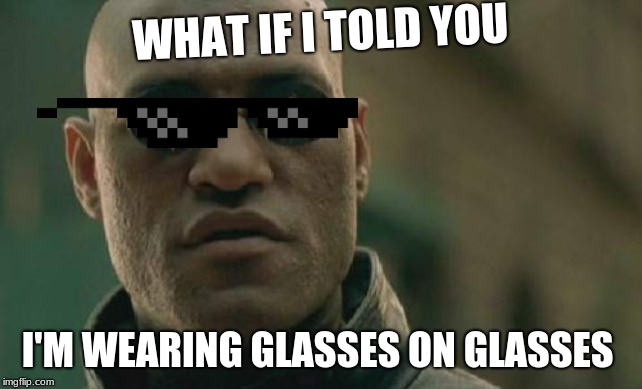 Matrix Morpheus Meme | WHAT IF I TOLD YOU; I'M WEARING GLASSES ON GLASSES | image tagged in memes,matrix morpheus | made w/ Imgflip meme maker