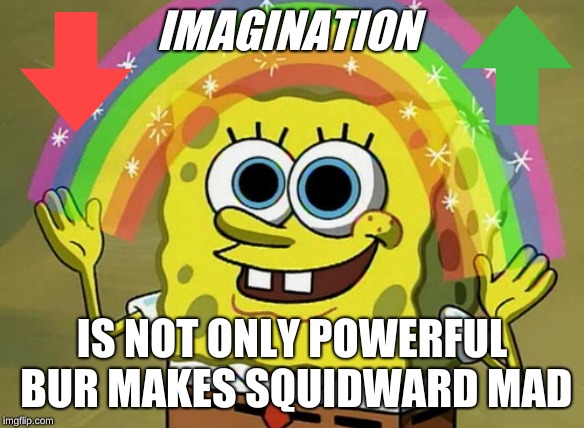 Imagination Spongebob Meme | IMAGINATION; IS NOT ONLY POWERFUL BUR MAKES SQUIDWARD MAD | image tagged in memes,imagination spongebob | made w/ Imgflip meme maker
