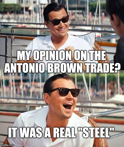 Leonardo Dicaprio Wolf Of Wall Street | MY OPINION ON THE ANTONIO BROWN TRADE? IT WAS A REAL "STEEL" | image tagged in memes,leonardo dicaprio wolf of wall street,antonio brown,raiders,steelers | made w/ Imgflip meme maker