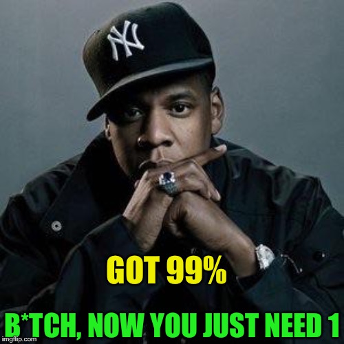 jay z | GOT 99% B*TCH, NOW YOU JUST NEED 1 | image tagged in jay z | made w/ Imgflip meme maker