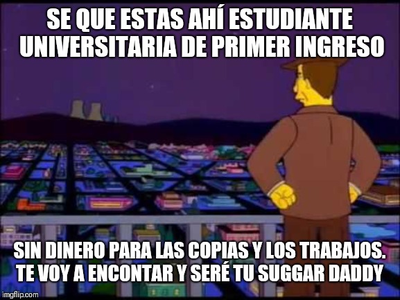 Se que estas ahi | SE QUE ESTAS AHÍ ESTUDIANTE UNIVERSITARIA DE PRIMER INGRESO; SIN DINERO PARA LAS COPIAS Y LOS TRABAJOS. TE VOY A ENCONTAR Y SERÉ TU SUGGAR DADDY | image tagged in se que estas ahi | made w/ Imgflip meme maker