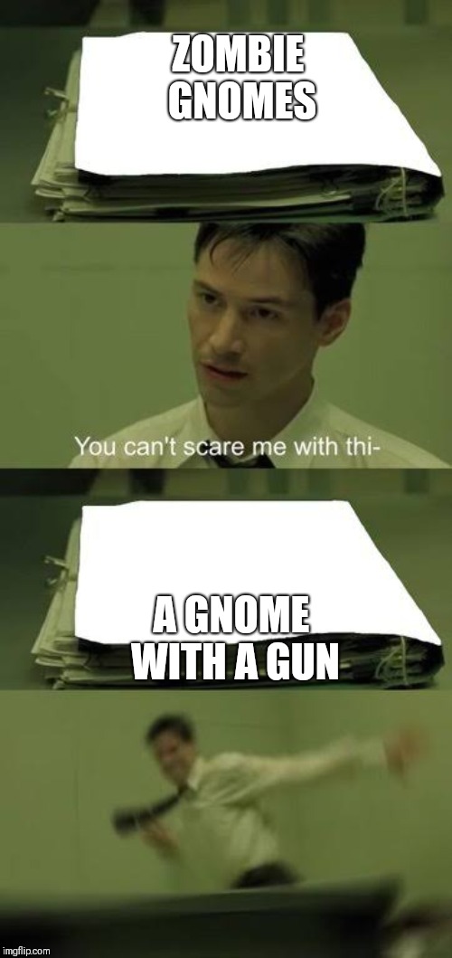 You can’t scare me with this | ZOMBIE GNOMES; A GNOME WITH A GUN | image tagged in you cant scare me with this | made w/ Imgflip meme maker