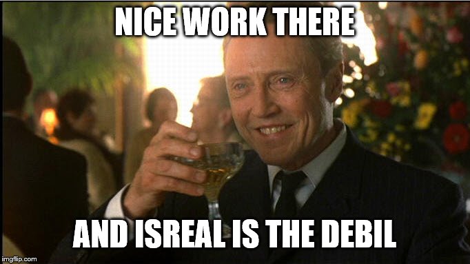 cheers christopher walken | NICE WORK THERE AND ISREAL IS THE DEBIL | image tagged in cheers christopher walken | made w/ Imgflip meme maker