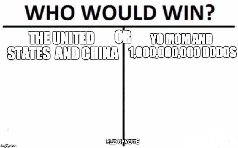 US vs yo mom | OR; THE UNITED STATES
 AND CHINA; YO MOM AND 1,000,000,000 DODOS; PLZ UPVOTE | image tagged in memes,who would win | made w/ Imgflip meme maker