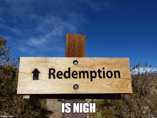 Redemption | IS NIGH | image tagged in redemption | made w/ Imgflip meme maker