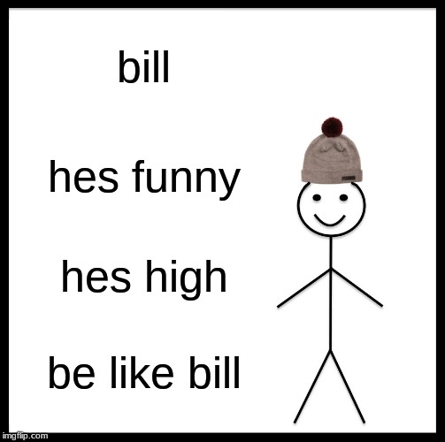 Be Like Bill Meme | bill; hes funny; hes high; be like bill | image tagged in memes,be like bill | made w/ Imgflip meme maker