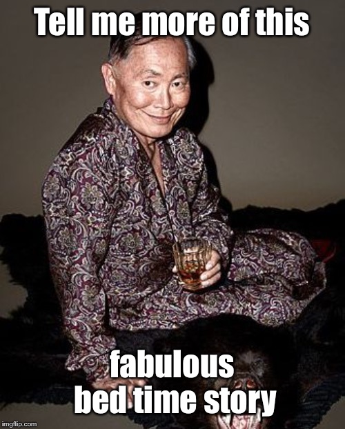 George Takei | Tell me more of this fabulous bed time story | image tagged in george takei | made w/ Imgflip meme maker