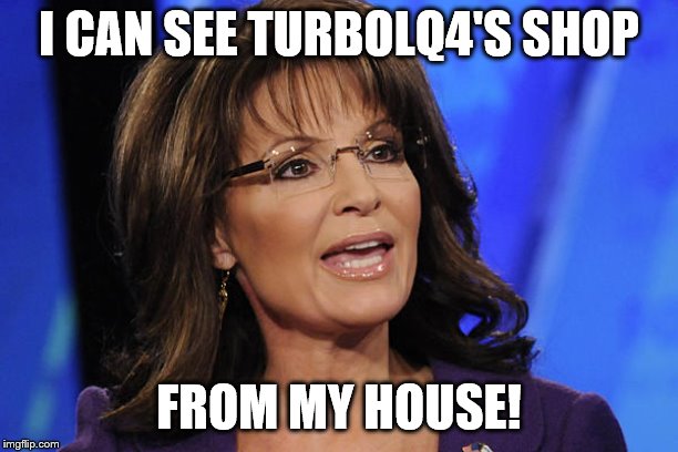 Sarah Palin smile | I CAN SEE TURBOLQ4'S SHOP; FROM MY HOUSE! | image tagged in sarah palin smile | made w/ Imgflip meme maker