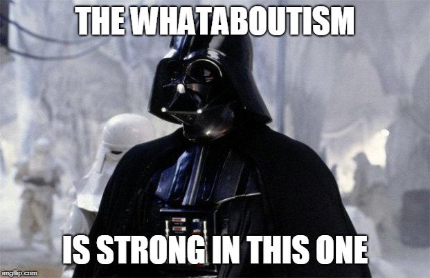 new response to leftists' whataboutisms | THE WHATABOUTISM; IS STRONG IN THIS ONE | image tagged in darth vader | made w/ Imgflip meme maker