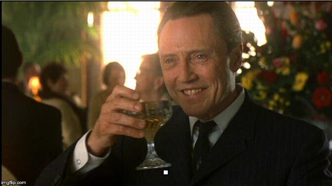 cheers christopher walken | . | image tagged in cheers christopher walken | made w/ Imgflip meme maker