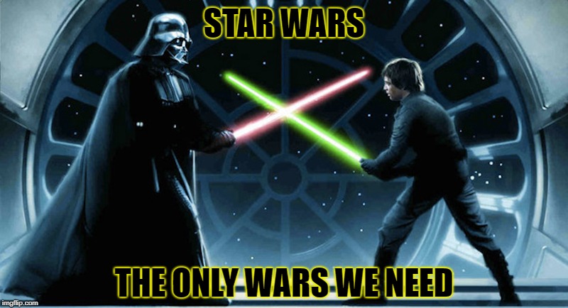 The only wars we need! | STAR WARS; THE ONLY WARS WE NEED | image tagged in memes,star wars,war | made w/ Imgflip meme maker