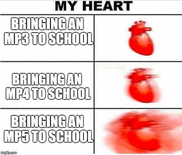 Bringing an mp5 to school | BRINGING AN MP3 TO SCHOOL; BRINGING AN MP4 TO SCHOOL; BRINGING AN MP5 TO SCHOOL | image tagged in memes,heartbeat | made w/ Imgflip meme maker