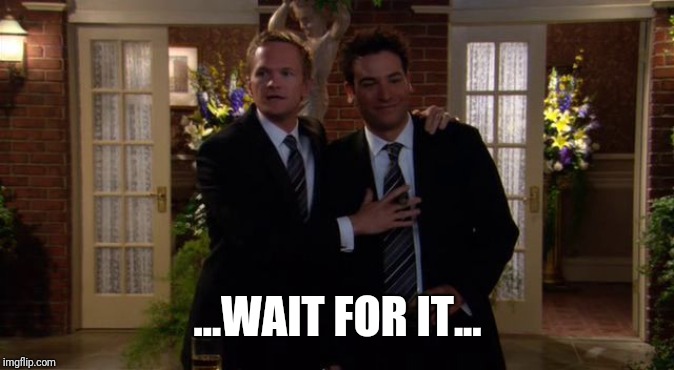 Wait For It | ...WAIT FOR IT... | image tagged in wait for it | made w/ Imgflip meme maker