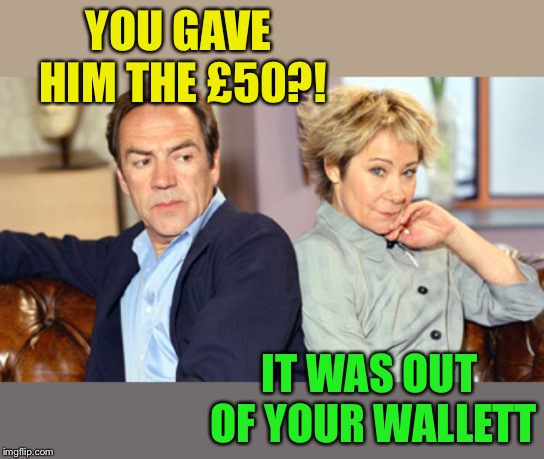 YOU GAVE HIM THE £50?! IT WAS OUT OF YOUR WALLETT | made w/ Imgflip meme maker