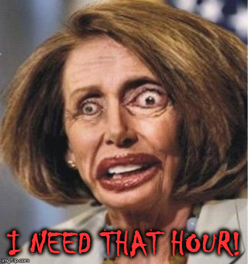 crazy pelosi | I NEED THAT HOUR! | image tagged in crazy pelosi | made w/ Imgflip meme maker