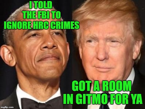 Obama trump | I TOLD THE FBI TO IGNORE HRC CRIMES; GOT A ROOM IN GITMO FOR YA | image tagged in obama trump | made w/ Imgflip meme maker