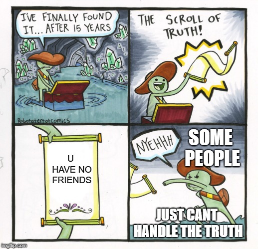 The Scroll Of Truth Meme | SOME PEOPLE; U HAVE NO FRIENDS; JUST CANT HANDLE THE TRUTH | image tagged in memes,the scroll of truth | made w/ Imgflip meme maker