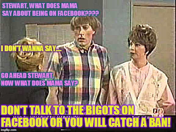 Stewart Facebook Ban | STEWART, WHAT DOES MAMA SAY ABOUT BEING ON FACEBOOK???? I DON'T WANNA SAY.... GO AHEAD STEWART, NOW WHAT DOES MAMA SAY? DON'T TALK TO THE BIGOTS ON FACEBOOK OR YOU WILL CATCH A BAN! | image tagged in stewart,stuart,what does mama say,facebook,ban,bigot | made w/ Imgflip meme maker
