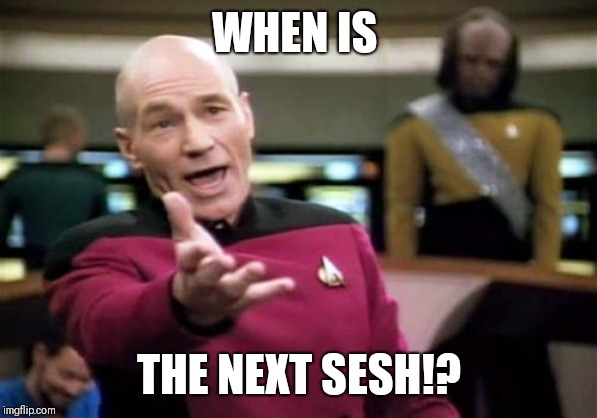 Picard Wtf | WHEN IS; THE NEXT SESH!? | image tagged in memes,picard wtf | made w/ Imgflip meme maker