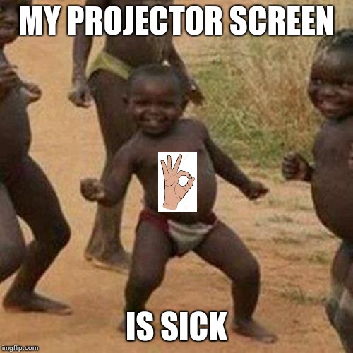 Third World Success Kid Meme | MY PROJECTOR SCREEN; IS SICK | image tagged in memes,third world success kid | made w/ Imgflip meme maker