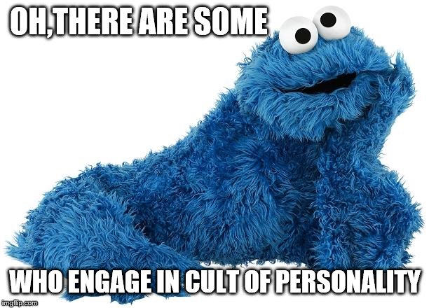 Cookie Monster | OH,THERE ARE SOME WHO ENGAGE IN CULT OF PERSONALITY | image tagged in cookie monster | made w/ Imgflip meme maker