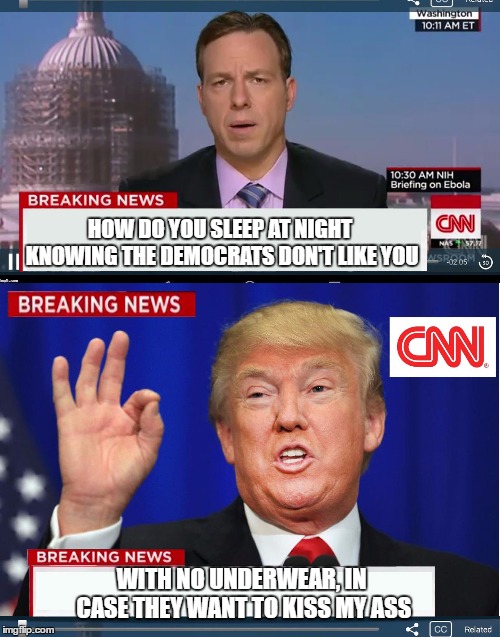 This just in |  HOW DO YOU SLEEP AT NIGHT KNOWING THE DEMOCRATS DON'T LIKE YOU; WITH NO UNDERWEAR, IN CASE THEY WANT TO KISS MY ASS | image tagged in cnn phony trump news,random | made w/ Imgflip meme maker