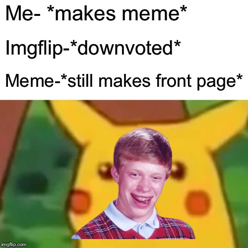 HeheBad luck pikachu | Me- *makes meme*; Imgflip-*downvoted*; Meme-*still makes front page* | image tagged in memes,surprised pikachu,bad luck brian | made w/ Imgflip meme maker