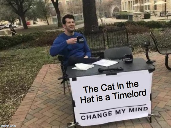 The Cat in the Hat is a Timelord | The Cat in the Hat is a Timelord | image tagged in memes,change my mind,cat in the hat,timelord,doctor who | made w/ Imgflip meme maker