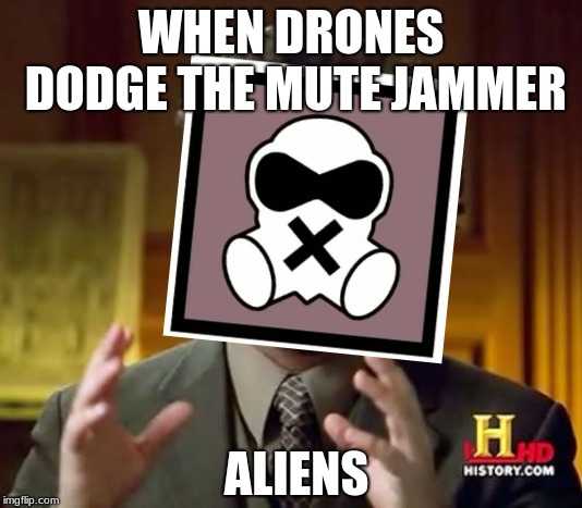 WHEN DRONES DODGE THE MUTE JAMMER; ALIENS | image tagged in rainbow six siege | made w/ Imgflip meme maker