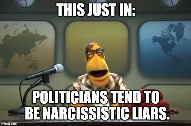 Muppet News Flash | THIS JUST IN: POLITICIANS TEND TO BE NARCISSISTIC LIARS. | image tagged in muppet news flash | made w/ Imgflip meme maker