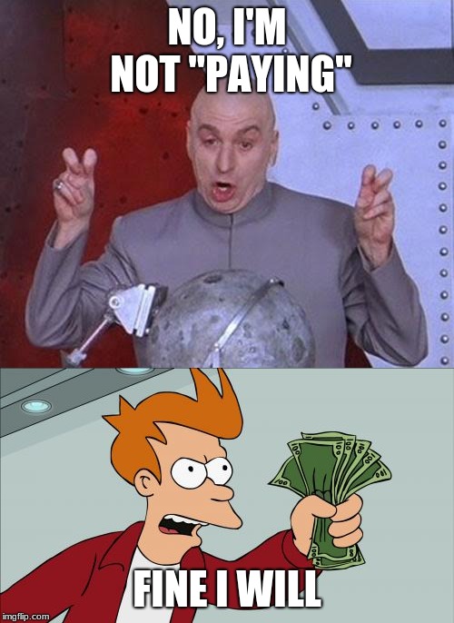 NO, I'M NOT "PAYING"; FINE I WILL | image tagged in memes,shut up and take my money fry,dr evil laser | made w/ Imgflip meme maker