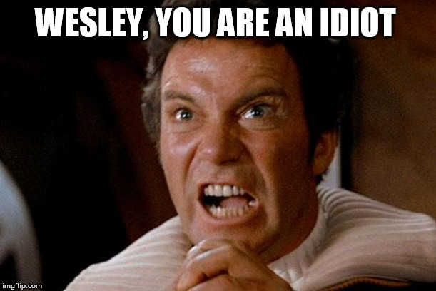 Star Trek Kirk Khan | WESLEY, YOU ARE AN IDIOT | image tagged in star trek kirk khan | made w/ Imgflip meme maker