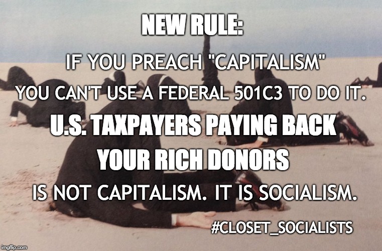 Truth Uncovered | IF YOU PREACH "CAPITALISM"; NEW RULE:; YOU CAN'T USE A FEDERAL 501C3 TO DO IT. U.S. TAXPAYERS PAYING BACK; YOUR RICH DONORS; IS NOT CAPITALISM. IT IS SOCIALISM. #CLOSET_SOCIALISTS | image tagged in hypocrisy,lazy,election fraud,socialism,capitalism,truth hurts | made w/ Imgflip meme maker