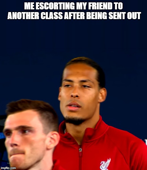 ME ESCORTING MY FRIEND TO ANOTHER CLASS AFTER BEING SENT OUT | image tagged in liverpool,champions league,football,soccer | made w/ Imgflip meme maker