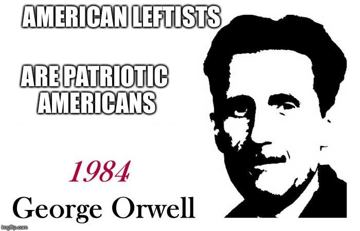 George Orwell 1984 blank | AMERICAN LEFTISTS ARE PATRIOTIC AMERICANS | image tagged in george orwell 1984 blank | made w/ Imgflip meme maker