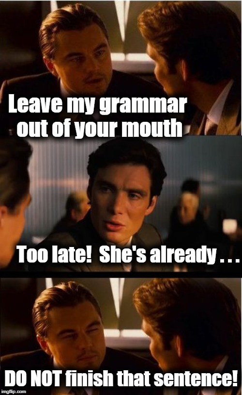 Inception Meme | Leave my grammar out of your mouth Too late!  She's already . . . DO NOT finish that sentence! | image tagged in memes,inception | made w/ Imgflip meme maker