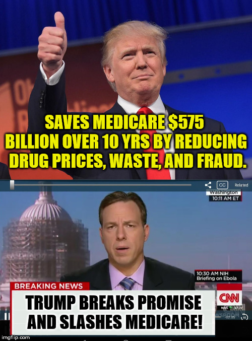 Glass Half-Empty Media | SAVES MEDICARE $575 BILLION OVER 10 YRS BY REDUCING  DRUG PRICES, WASTE, AND FRAUD. TRUMP BREAKS PROMISE AND SLASHES MEDICARE! | image tagged in donald trump,cnn crazy news network,medicare,liberal logic,maga | made w/ Imgflip meme maker