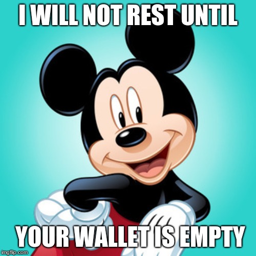 The current state of Disney | I WILL NOT REST UNTIL; YOUR WALLET IS EMPTY | image tagged in mickey mouse | made w/ Imgflip meme maker