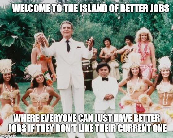 DR RIETMAN IS HERE EVERYBODY FOR REALITY CHECK | WELCOME TO THE ISLAND OF BETTER JOBS; WHERE EVERYONE CAN JUST HAVE BETTER JOBS IF THEY DON'T LIKE THEIR CURRENT ONE | image tagged in dr rietman is here everybody for reality check | made w/ Imgflip meme maker