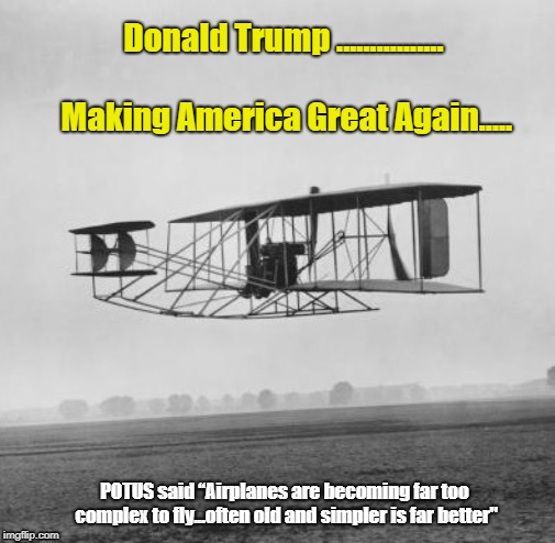 Airplanes are becoming too complex to fly | Donald Trump ................             


  Making America Great Again..... POTUS said “Airplanes are becoming far too complex to fly...often old and simpler is far better" | image tagged in donald trump,technology,airplanes,make america great again,simple,mind | made w/ Imgflip meme maker