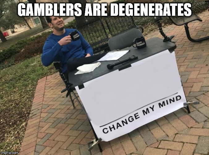 Change my mind Crowder | GAMBLERS ARE DEGENERATES | image tagged in change my mind crowder | made w/ Imgflip meme maker